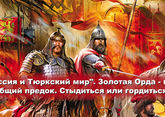 &quot;Россия и Тюркский мир&quot;. Золотая Орда - наш общий предок. Стыдиться или гордиться?